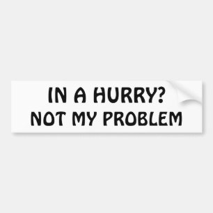 In a Hurry? Not my problem (Hobo font) Bumper Sticker
