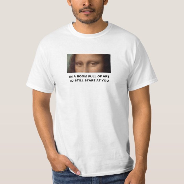 In a room full of art I'd still stare at you T-Shirt (Front)