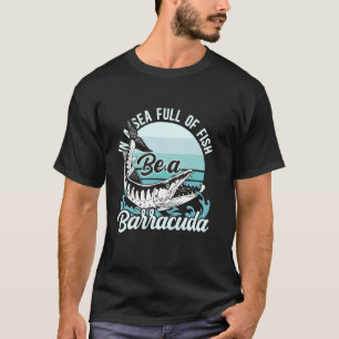 In A Sea Full Of Fish Be A Barracuda Sport Fishing T-Shirt