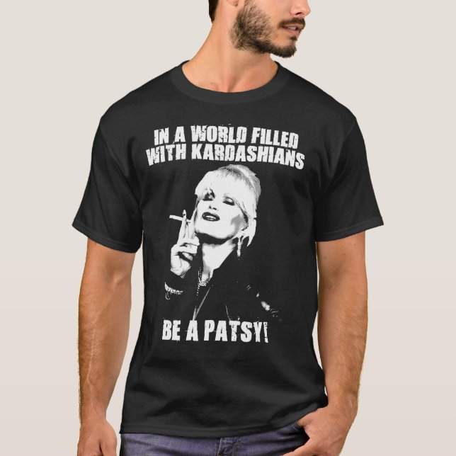 In A World Filled With Kardashians Be a Patsy Esse T-Shirt (Front)