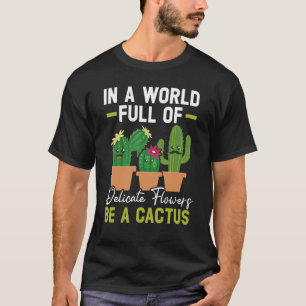 In A World Full Of Delicate Flowers Be A Cactus T-Shirt