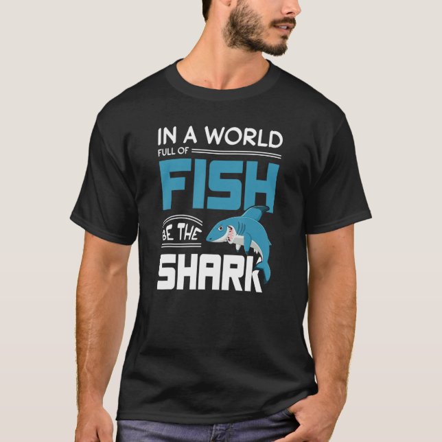 In A World Full Of Fish Be The Shark Motivation T-Shirt (Front)
