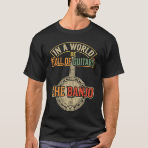 In A World Full of Guitars Be The Banjo Music T-Shirt