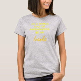 IN A WORLD FULL OF KARDASHANS, BE AN IVANKA T-Shirt