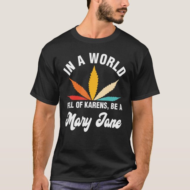 In A World Full Of Karens Be A Mary Jane Weed T-Shirt (Front)