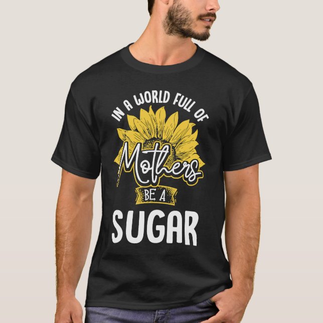 In A World Full Of Mothers be a Sugar T-Shirt (Front)