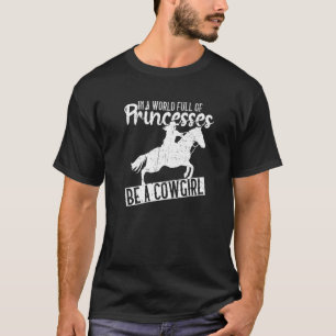 In A World Full Of Princesses Be A Cowgirl Cowgir T-Shirt