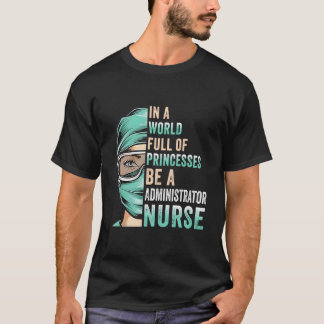 In A World Full Of Princesses Be A Nurse Administr T-Shirt