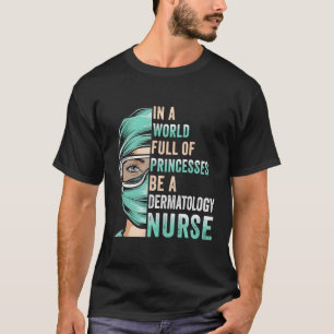 In A World Full Of Princesses Be A Nurse Dermatolo T-Shirt