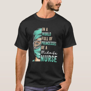 In A World Full of Princesses Be A Nurse  Midwife  T-Shirt
