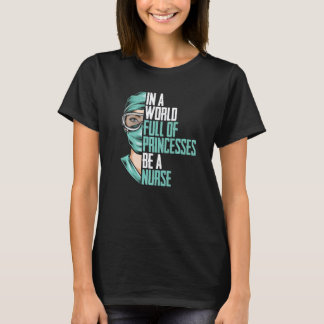 In A World Full Of Princesses Be A Nurse  Nurse T-Shirt