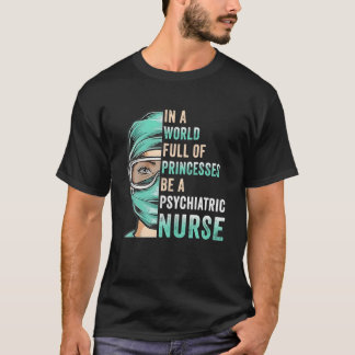 In A World Full Of Princesses Be A Nurse Psychiatr T-Shirt