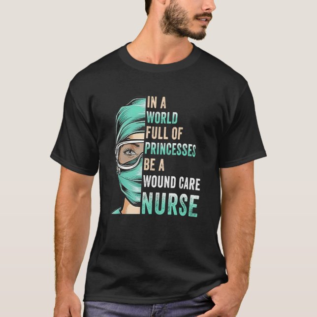 In A World Full of Princesses Be A Nurse RN Wound  T-Shirt (Front)