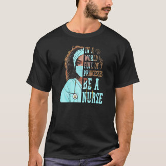 In A World Full Of Princesses Be A Nurse T-Shirt