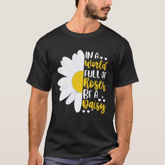 In A World Full Of Roses Be A Daisy T-Shirt (Front)