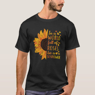 In A World Full Of Roses Be A Sunflower Flower T-Shirt