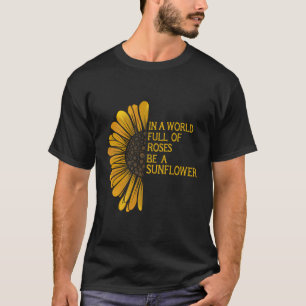 In A World Full Of Roses Be A Sunflower Fun Garden T-Shirt