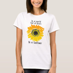In a world full of roses- Be a Sunflower T-Shirt