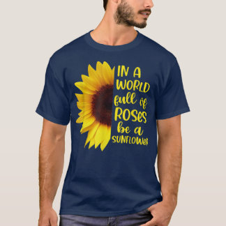 In A World Full Of Roses Be A Sunflowers  T-Shirt