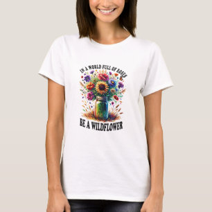 In A World Full Of Roses Be A Wildflower T-Shirt