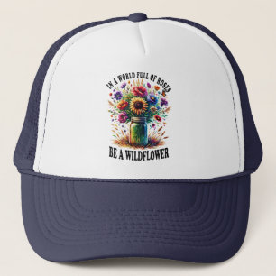 In A World Full Of Roses Be A Wildflower Trucker Hat