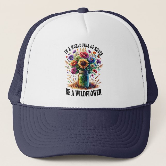 In A World Full Of Roses Be A Wildflower Trucker Hat (Front)