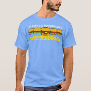 In A World Of Hamburgers Be A Cheeseburger T-Shirt