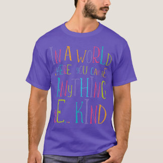 In a World Where You Can Be Anything Be Kind (7)  T-Shirt