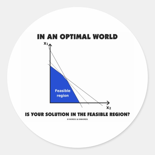 In An Optimal World Is Your Solution Feasible? Classic Round Sticker (Front)
