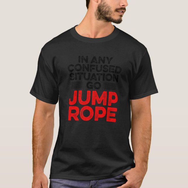 In Any Confused Situation Go Jump Rope Rope Skippi T-Shirt (Front)