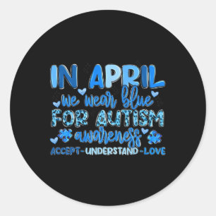 In April We Wear Blue For Autism Awareness Accep U Classic Round Sticker