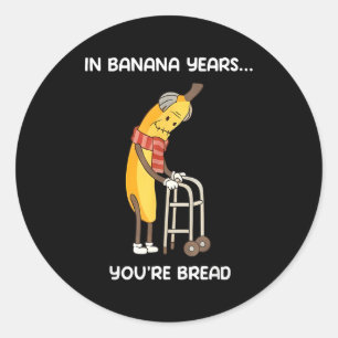 In banana years you're bread funny banana classic round sticker