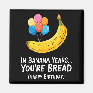 In Banana Years... Youre Bread Happy Birthday _1 Magnet