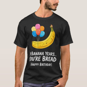 In Banana Years... Youre Bread Happy Birthday _1  T-Shirt