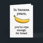 In Banana Years You're Ripe Enough, Funny Birthday Card<br><div class="desc">In banana years,  you're ripe enough for bread</div>