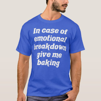 In Case Of Emotional Breakdown Give Me Baking T-Shirt