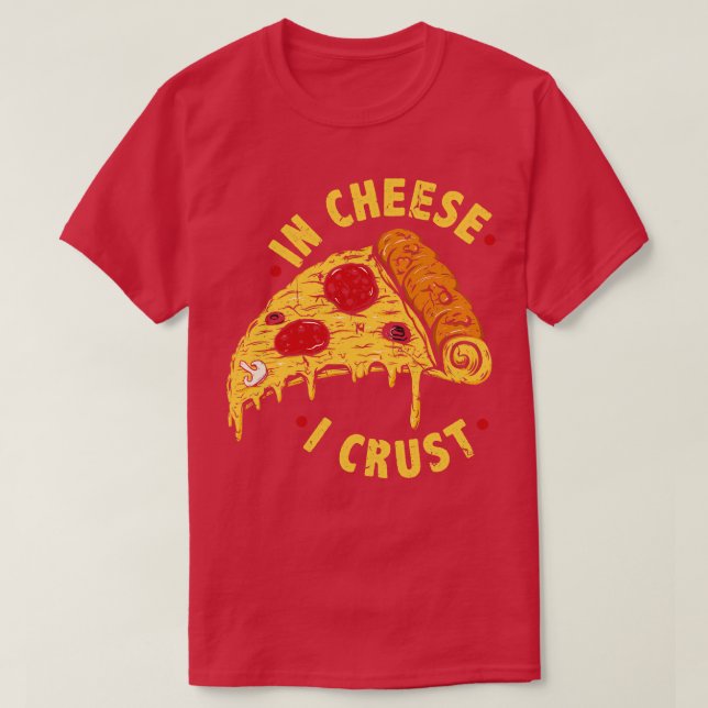 In Cheese I Crust Funny Pizza T-Shirt (Design Front)