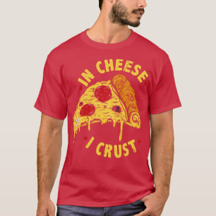 In Cheese I Crust Funny Pizza T-Shirt