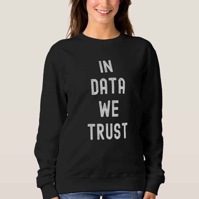 In Data We Trust  Data Science Analyst Analytics S Sweatshirt (Front)