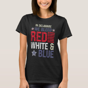 In Delaware We Bleed Red White & Blue 4th July T-Shirt
