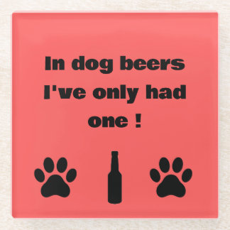 In Dog Beers I've Only Had One Coaster
