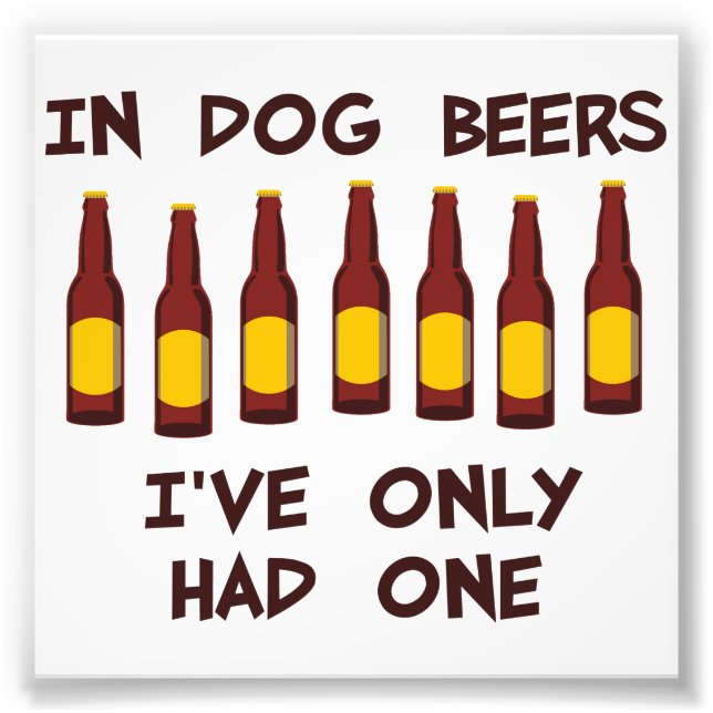 In Dog Beers I've Only Had One Photo Print (Front)
