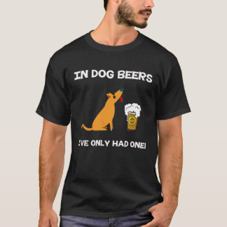 In Dog Beers I've Only had one! T-Shirt