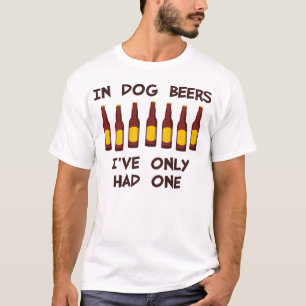 In Dog Beers I've Only Had One T-Shirt