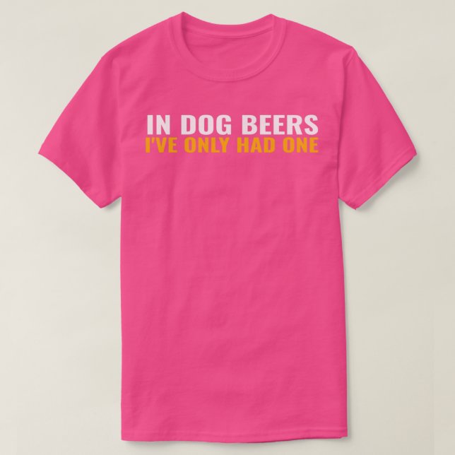 In Dog Beers Ix27ve Only Had One Funny Drinking Pu T-Shirt (Design Front)