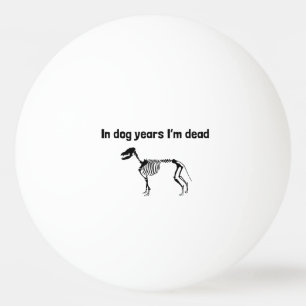 In Dog Years I’m Dead Ping Pong Ball