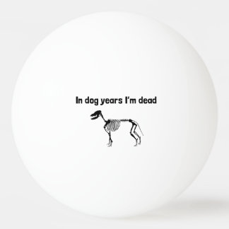 In Dog Years I’m Dead Ping Pong Ball
