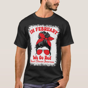 In February We Go Red Heart Disease Awareness Mess T-Shirt