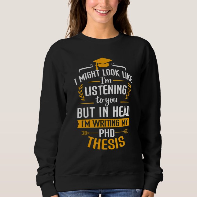 In Head I'm Writing Phd Thesis  Phd Graduation Day Sweatshirt (Front)