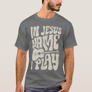 In Jesus Name Play Acoustic Guitar Guitarist Chris T-Shirt